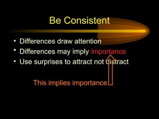 Be Consistent
• Differences draw attention
• Differences may imply importance
• Use surprises to attract not distract
This implies importance
 