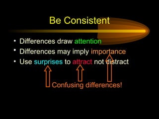 Be Consistent
• Differences draw attention
• Differences may imply importance
• Use surprises to attract not distract
Confusing differences!
 