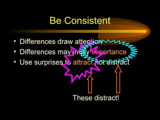 Be Consistent
• Differences draw attention
• Differences may imply importance
• Use surprises to attract not distract
These distract!
 