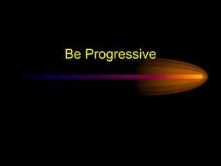Be Progressive