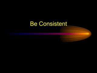 Be Consistent