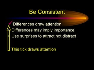 Be ConsistentDifferences draw attentionDifferences may imply importanceUse surprises to attract not distractThis tick draws attention