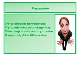 Preparation
Try to conquer nervousness:
Try to minimize your stage-fear.
Take deep breath and try to relax.
If required, drink little water.
 