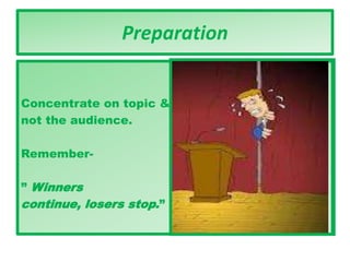 Preparation
Concentrate on topic &
not the audience.
Remember-
” Winners
continue, losers stop.”
 