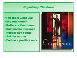 Organizing- The Close
”Tell them what you
have told them”
- Reiterate the theme
- Summarize message
- Repeat key points
- Ask for action
- End on a positive note
 