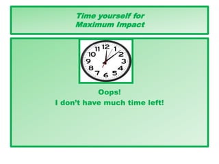 Time yourself for
Maximum Impact
Oops!
I don’t have much time left!
 