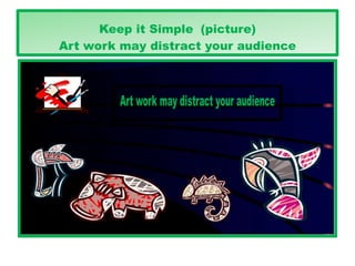 Keep it Simple (picture)
Art work may distract your audience
 