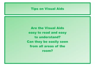 Tips on Visual Aids
Are the Visual Aids
easy to read and easy
to understand?
Can they be easily seen
from all areas of the
room?
 