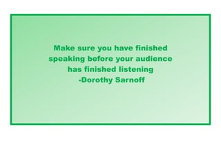 Make sure you have finished
speaking before your audience
has finished listening
-Dorothy Sarnoff
 
