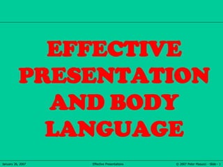 © 2007 Peter Masucci - Slide - 1January 26, 2007 Effective Presentations
EFFECTIVE
PRESENTATION
AND BODY
LANGUAGE
 