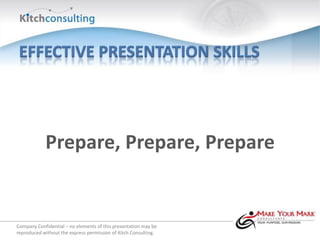 Prepare, Prepare, Prepare


Company Confidential – no elements of this presentation may be
reproduced without the express permission of Kitch Consulting.
 