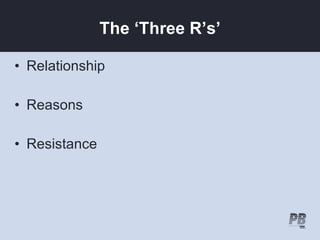 The ‘Three R’s’

• Relationship

• Reasons

• Resistance
 
