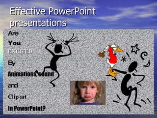 Effective PowerPoint
presentations
Are
You
ExcitEd
By
Animations, sound
and
Clip art
In PowerPoint?
 