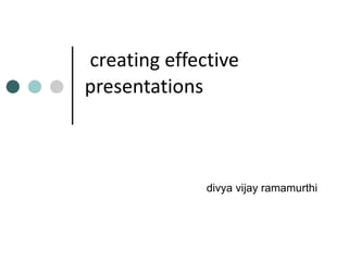 creating effective presentations divya vijay ramamurthi 