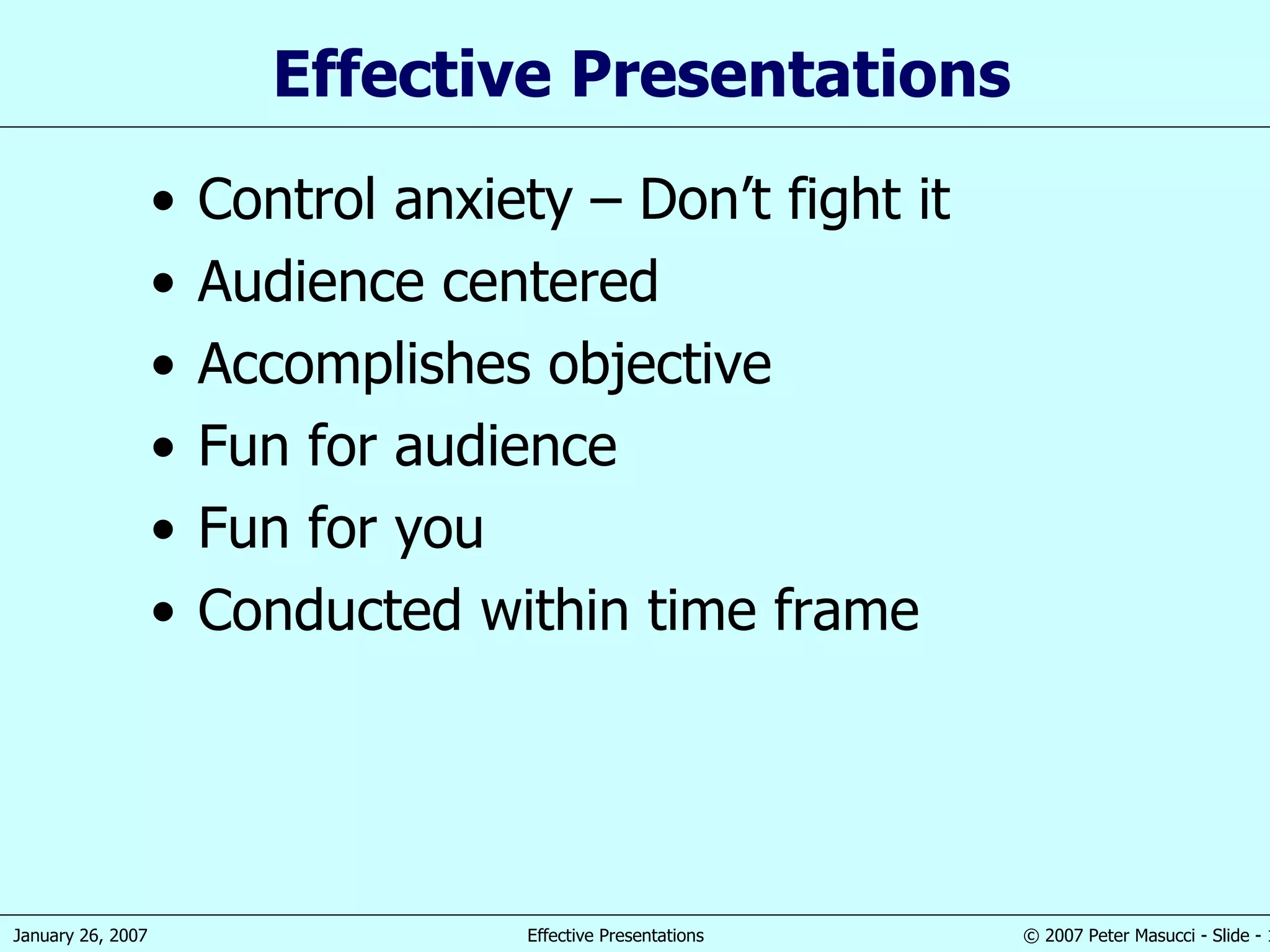 Effective Presentations Control anxiety – Don’t fight it Audience centered Accomplishes objective Fun for audience Fun for you Conducted within time frame 