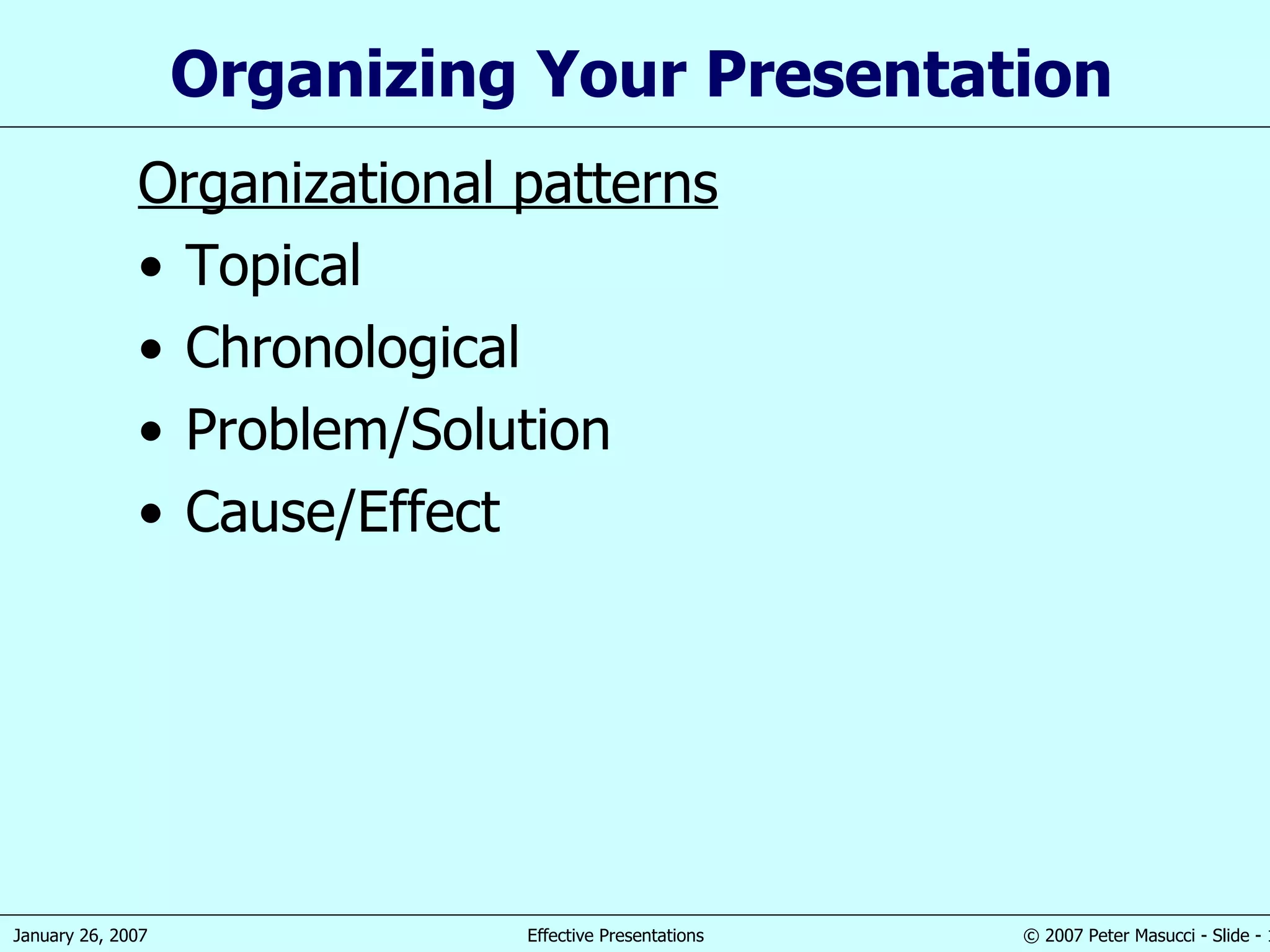 Organizing Your Presentation Organizational patterns Topical Chronological  Problem/Solution Cause/Effect 