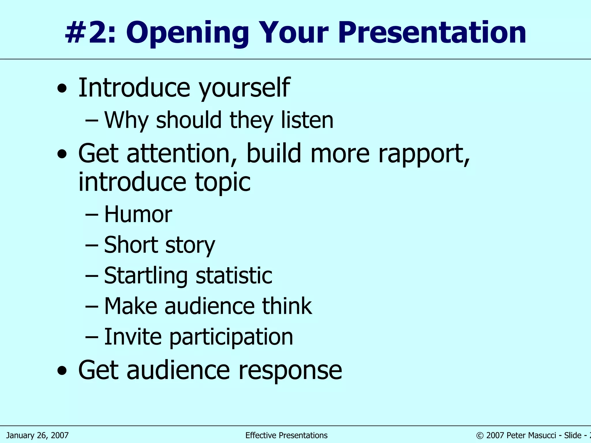 #2: Opening Your Presentation  Introduce yourself Why should they listen Get attention, build more rapport, introduce topic Humor Short story Startling statistic Make audience think Invite participation Get audience response 