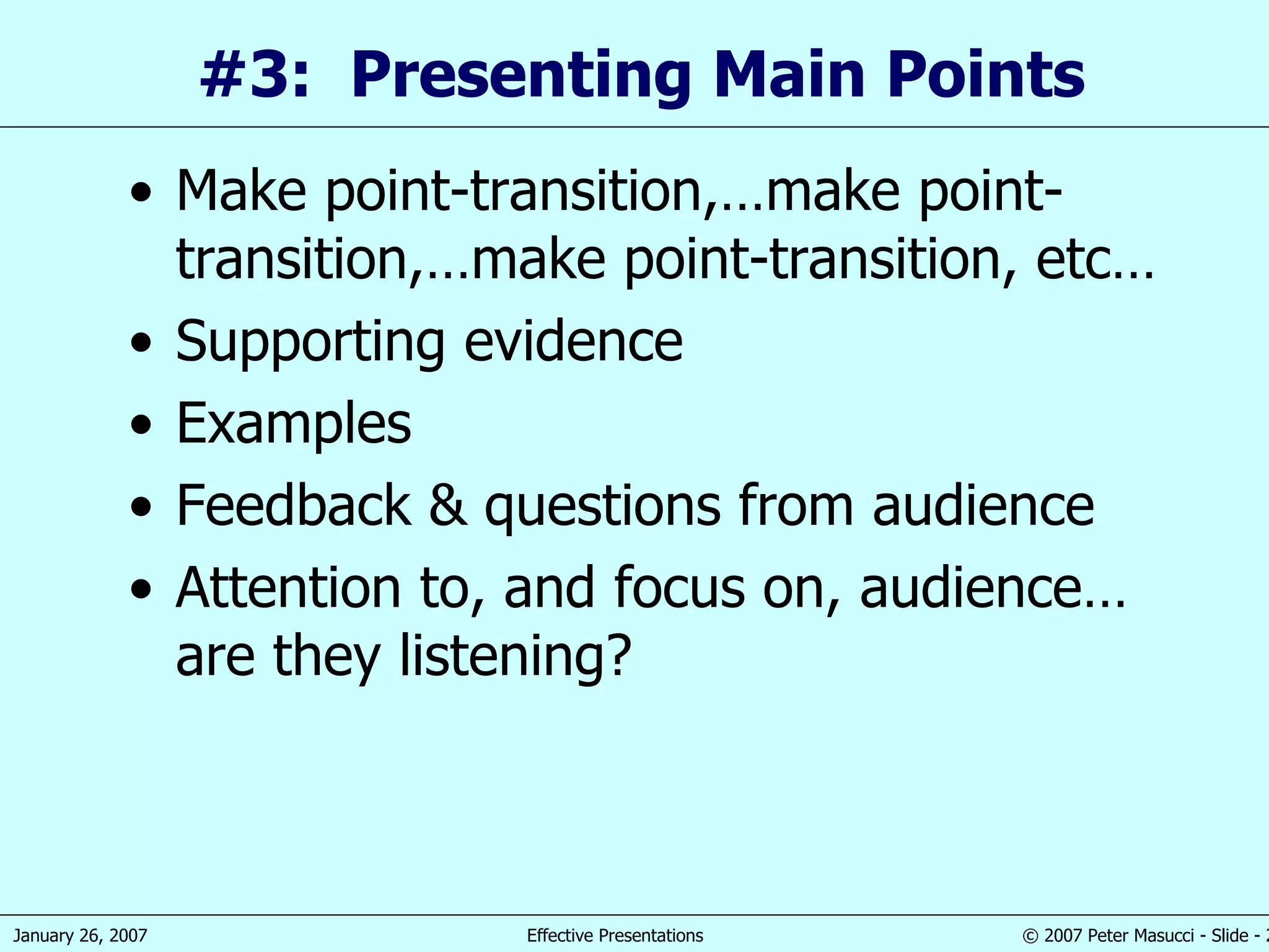 #3:  Presenting Main Points Make point-transition,…make point-transition,…make point-transition, etc… Supporting evidence Examples Feedback & questions from audience Attention to, and focus on, audience… are they listening? 