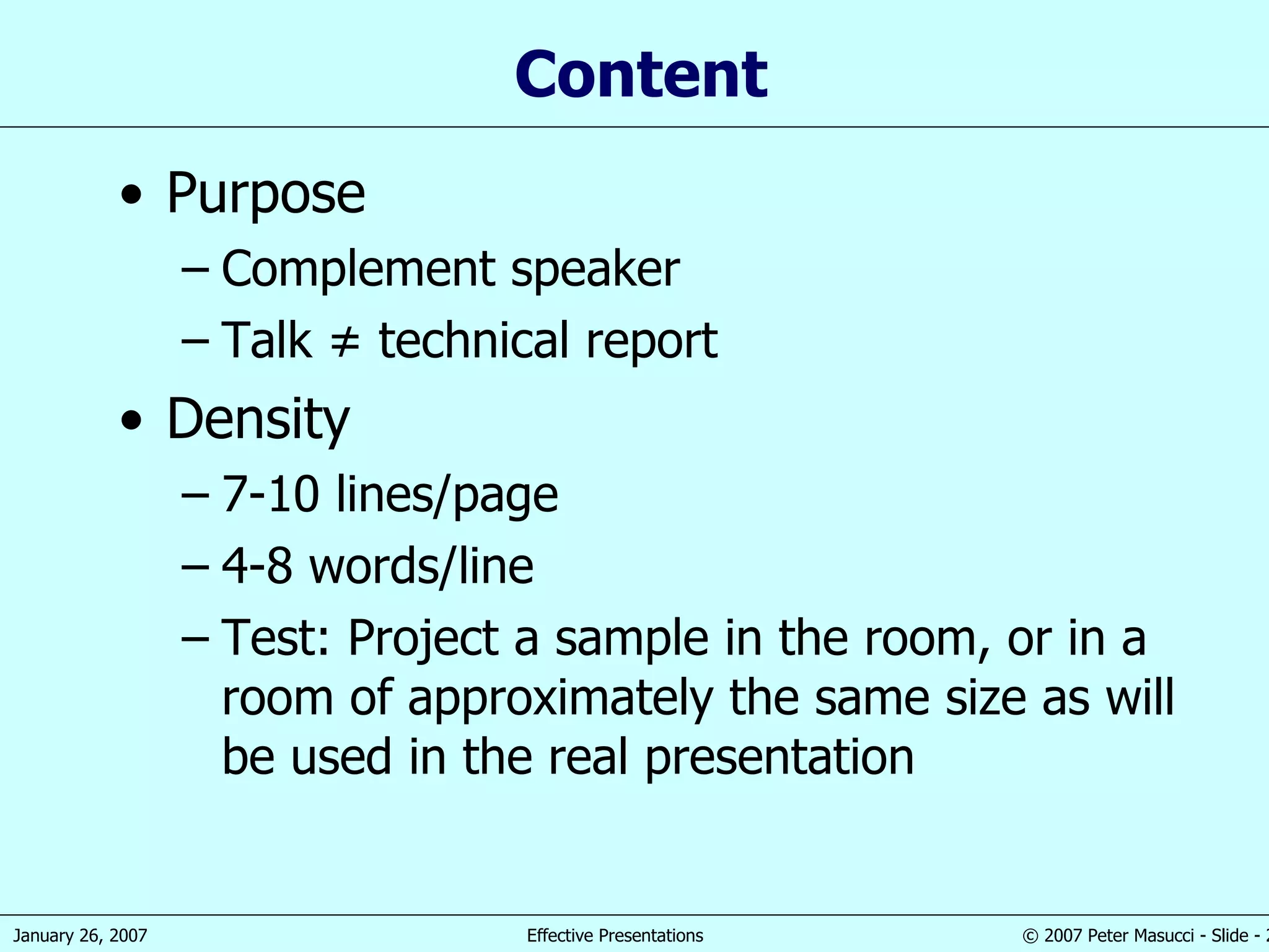 Content Purpose Complement speaker Talk ≠ technical report Density 7-10 lines/page 4-8 words/line Test: Project a sample in the room, or in a room of approximately the same size as will be used in the real presentation 