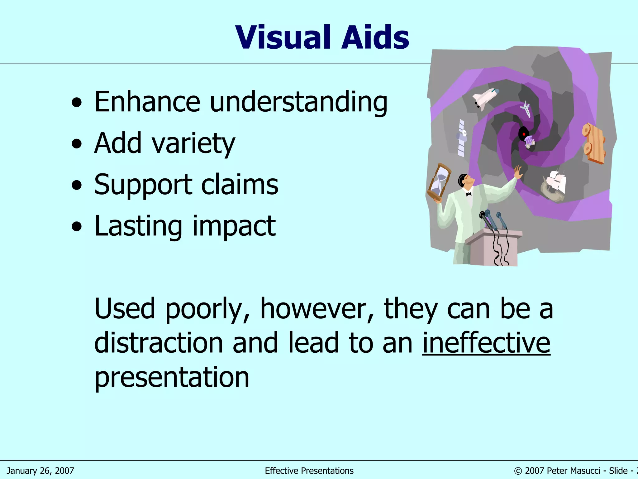 Visual Aids Enhance understanding Add variety Support claims Lasting impact Used poorly, however, they can be a distraction and lead to an  ineffective  presentation 