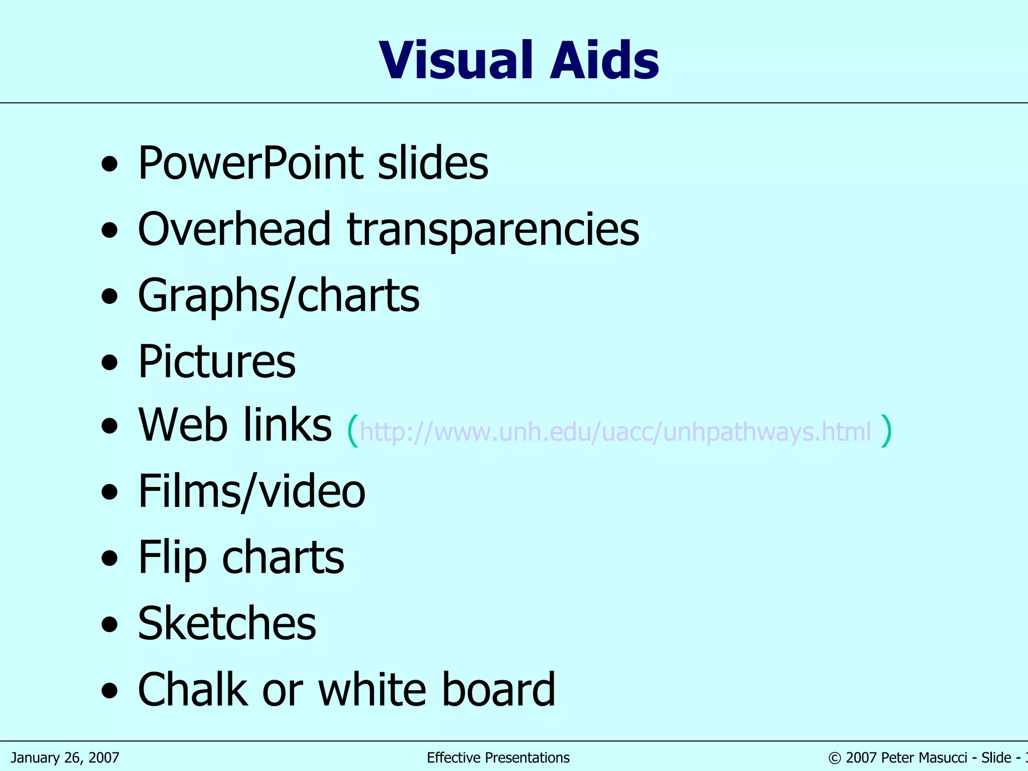 PowerPoint slides Overhead transparencies Graphs/charts Pictures Web links  ( http://www.unh.edu/uacc/unhpathways.html   ) Films/video Flip charts Sketches Chalk or white board Visual Aids 