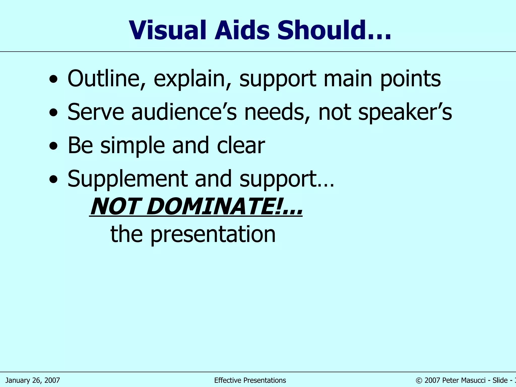 Visual Aids Should… Outline, explain, support main points Serve audience’s needs, not speaker’s Be simple and clear Supplement and support…   NOT DOMINATE!...   the presentation 