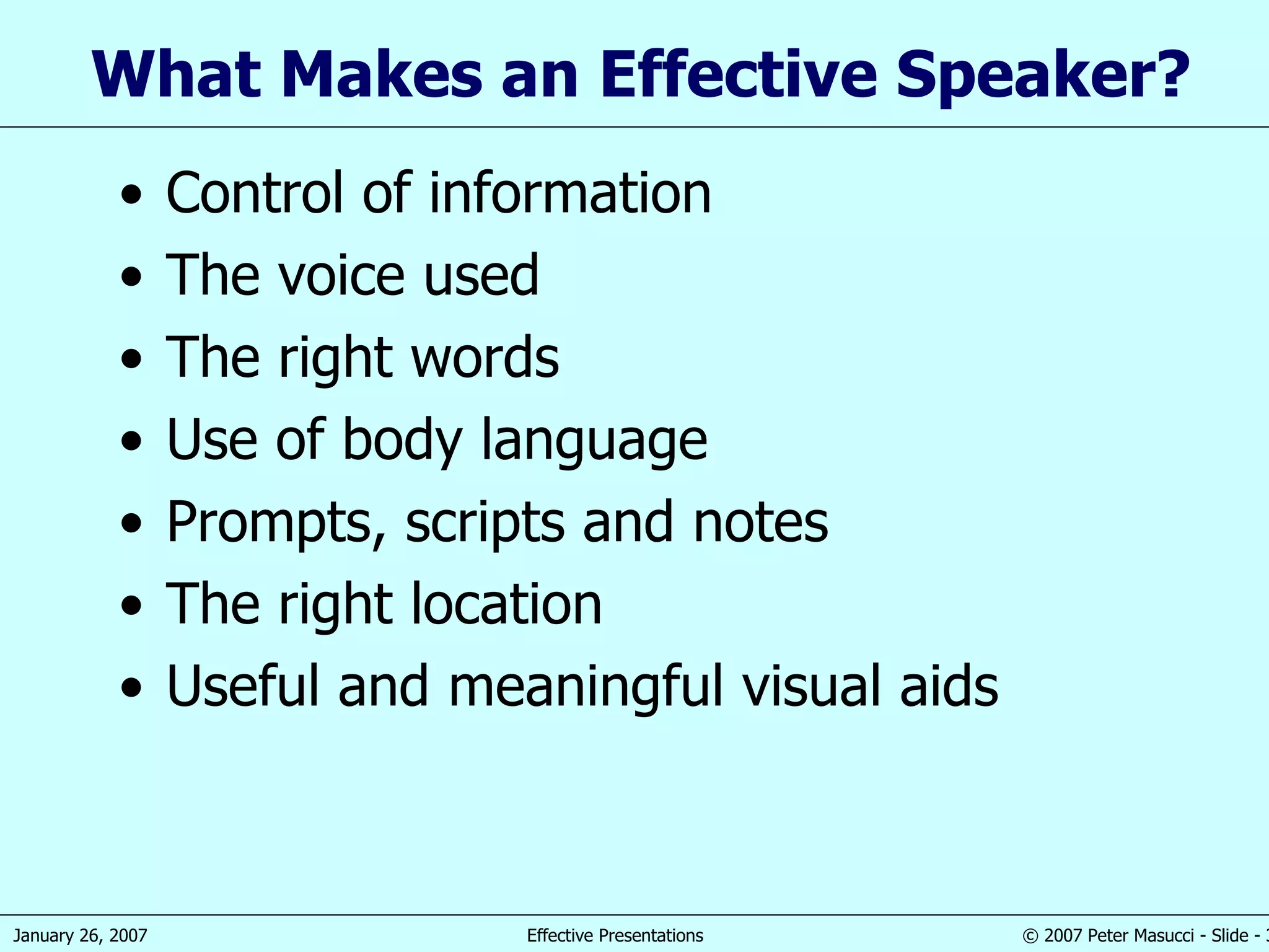 What  M akes an  E ffective  S peaker ? Control of information The voice used The right words Use of body language Prompts, scripts and notes The right location Useful  and meaningful visual aids 