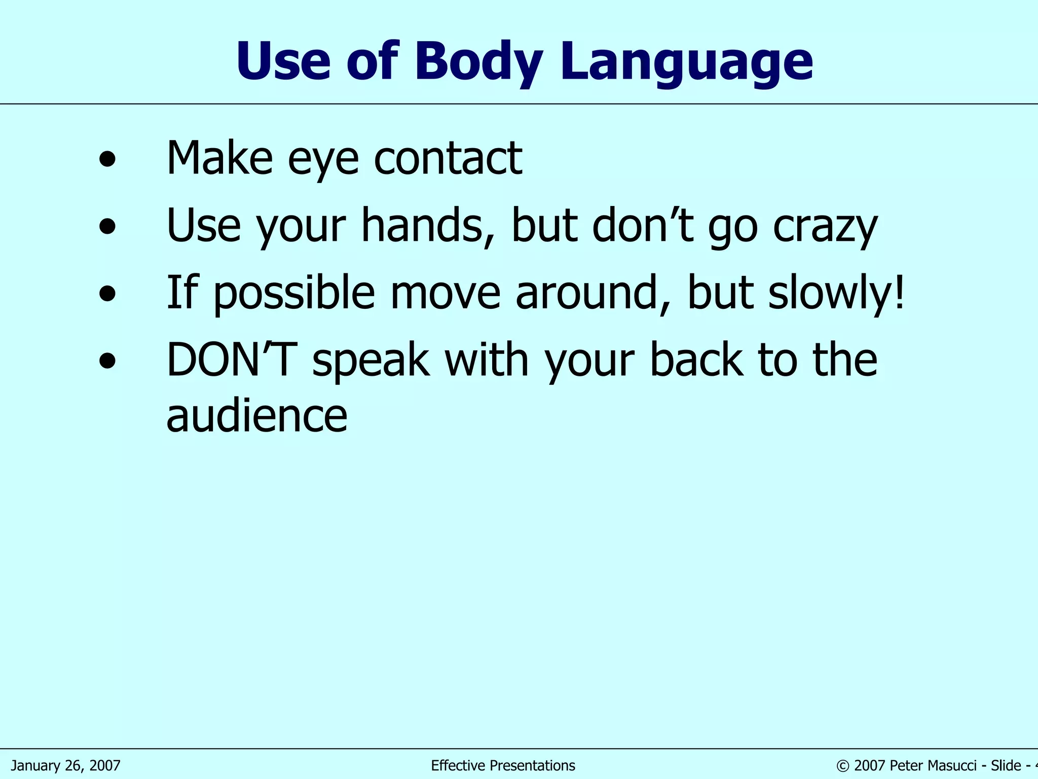 Use of  B ody Language Make eye contact Use your hands , but don’t go crazy If possible move around, but slowly! DON’T speak with your back to the audience 