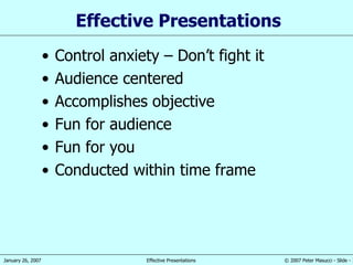 Effective Presentations Control anxiety – Don’t fight it Audience centered Accomplishes objective Fun for audience Fun for you Conducted within time frame 