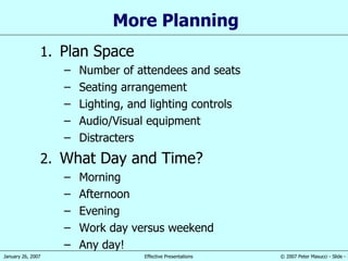 More Planning Plan Space Number of attendees and seats Seating arrangement Lighting, and lighting controls Audio/Visual equipment Distracters What Day and Time? Morning Afternoon Evening Work day versus weekend Any day! 