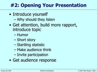 #2: Opening Your Presentation  Introduce yourself Why should they listen Get attention, build more rapport, introduce topic Humor Short story Startling statistic Make audience think Invite participation Get audience response 