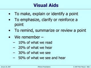 Visual Aid s To make, explain or identify a point To emphasize,   clarify or r e inforce a point To remind, summarize or review a point We remember  –  10% of what we read 20% of what we hear 30% of what we see 50% of what we see and hear 