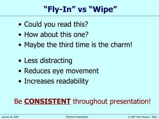 “ Fly-In” vs “Wipe” Less distracting Reduces eye movement Increases readability Could you read this? How about this one? Maybe the third time is the charm! Be  CONSISTENT  throughout presentation! 