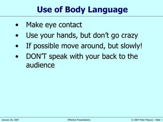 Use of  B ody Language Make eye contact Use your hands , but don’t go crazy If possible move around, but slowly! DON’T speak with your back to the audience 