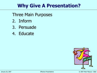 Why Give A Presentation? Three Main Purposes Inform Persuade Educate 