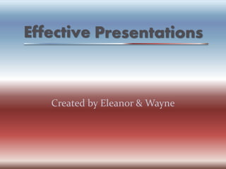 Effective
Created by Eleanor & Wayne
Presentations
 