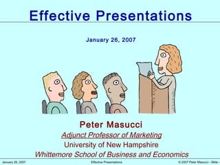 © 2007 Peter Masucci - Slide -January 26, 2007 Effective Presentations
Peter Masucci
Adjunct Professor of Marketing
University of New Hampshire
Whittemore School of Business and Economics
Effective Presentations
January 26, 2007
 