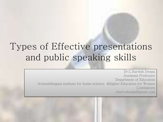 Types of Effective presentations
and public speaking skills
Dr.C.Karthik Deepa
Assistant Professor
Department of Education
Avinashilingam institute for home science &higher Education for Women
Coimbatore
cherrydeepa@gmail.com
 