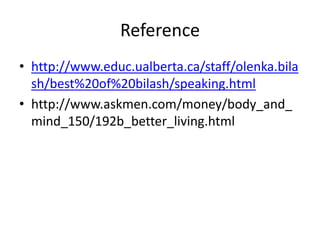 Reference
• http://www.educ.ualberta.ca/staff/olenka.bila
sh/best%20of%20bilash/speaking.html
• http://www.askmen.com/money/body_and_
mind_150/192b_better_living.html
 