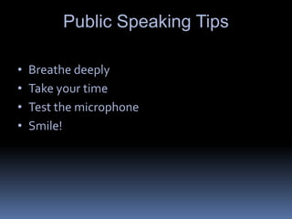Public Speaking Tips
• Breathe deeply
• Take your time
• Test the microphone
• Smile!
 