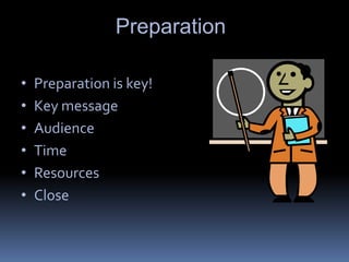 Preparation
• Preparation is key!
• Key message
• Audience
• Time
• Resources
• Close
 