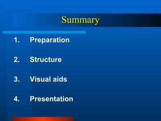 Summary 1.  Preparation 2. Structure 3. Visual aids 4. Presentation 