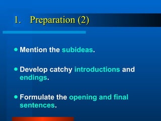 1.  Preparation (2) Mention the  subideas . Develop catchy  introductions  and  endings . Formulate the  opening and final sentences . 