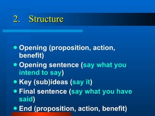 2. Structure Opening (proposition, action, benefit) Opening sentence ( say what you intend to say ) Key (sub)ideas ( say it ) Final sentence ( say what you have said ) End (proposition, action, benefit) 