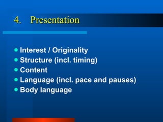 4.  Presentation Interest / Originality Structure (incl. timing) Content Language (incl. pace and pauses) Body language 