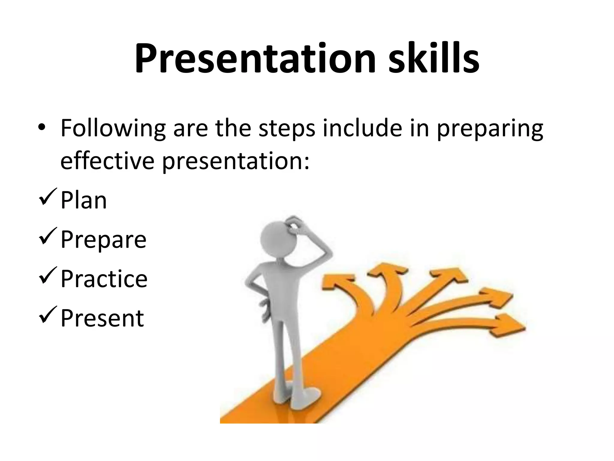 Presentation skills
• Following are the steps include in preparing
effective presentation:
Plan
Prepare
Practice
Present
 