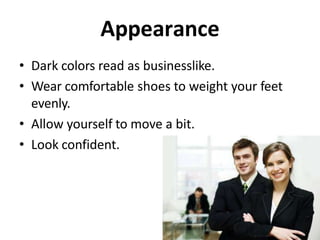 Appearance
• Dark colors read as businesslike.
• Wear comfortable shoes to weight your feet
evenly.
• Allow yourself to move a bit.
• Look confident.
 