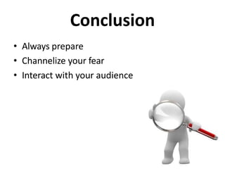 Conclusion
• Always prepare
• Channelize your fear
• Interact with your audience
 