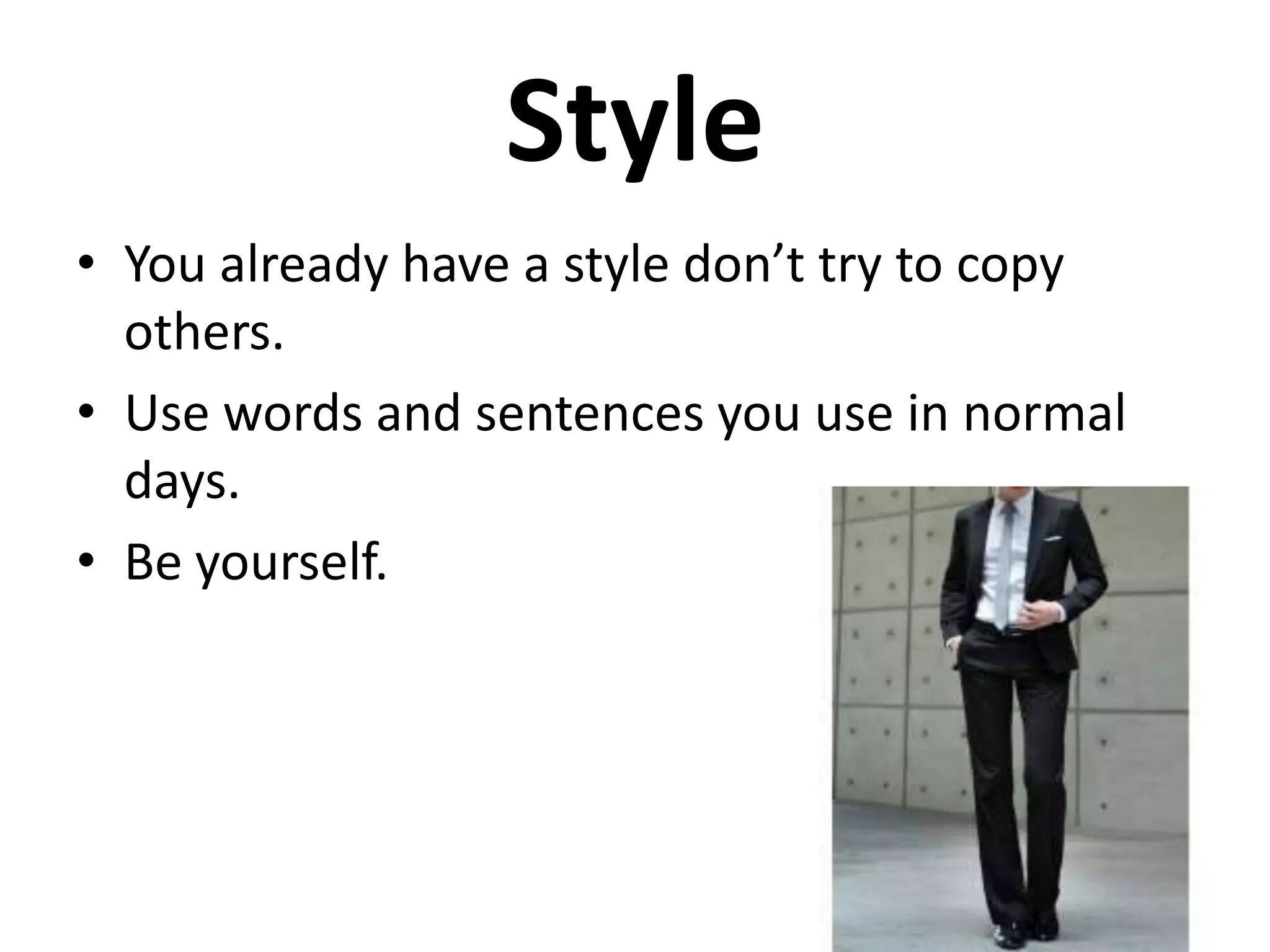 Style
• You already have a style don’t try to copy
others.
• Use words and sentences you use in normal
days.
• Be yourself.

 