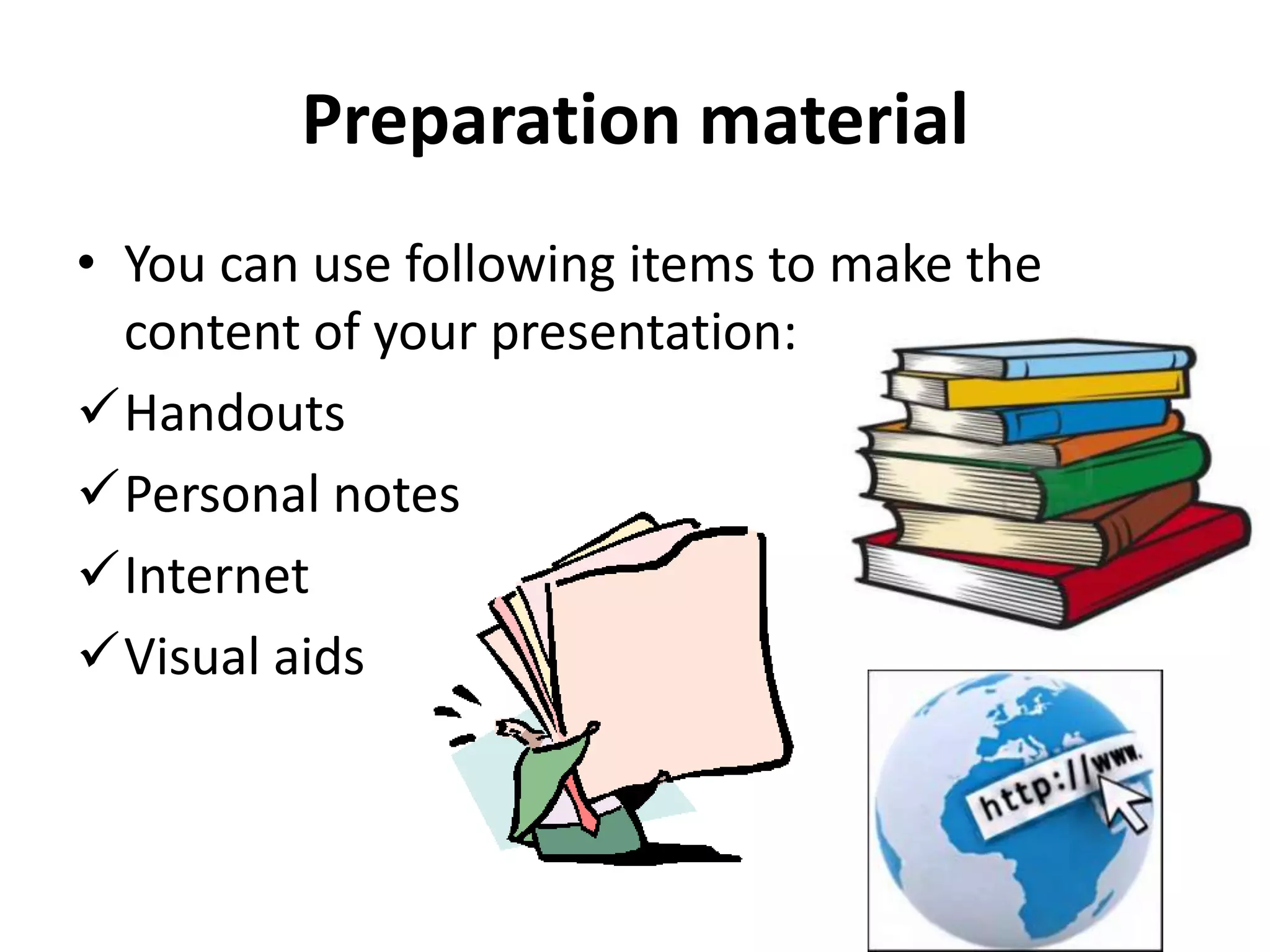 Preparation material
• You can use following items to make the
content of your presentation:
Handouts
Personal notes
Internet
Visual aids

 